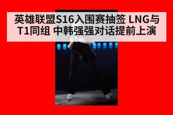 英雄联盟S16入围赛抽签 LNG与T1同组 中韩强强对话提前上演
