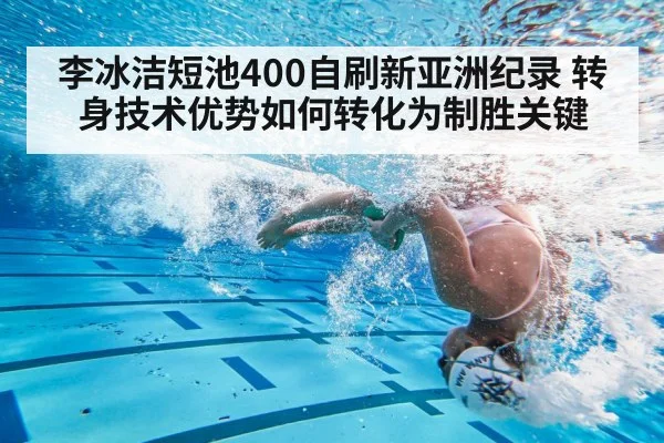 李冰洁短池400自刷新亚洲纪录 转身技术优势如何转化为制胜关键