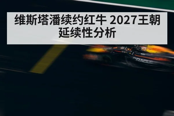 维斯塔潘续约红牛 2027王朝延续性分析