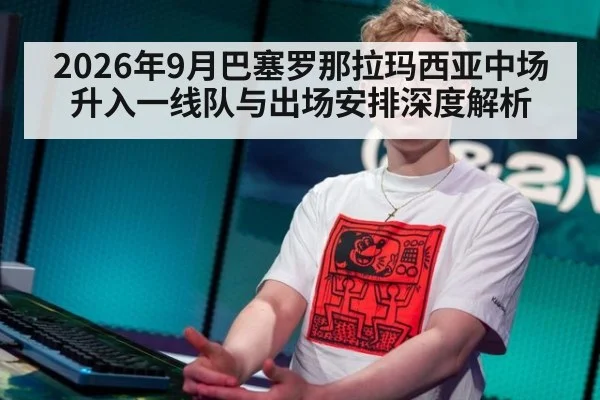 2026年9月巴塞罗那拉玛西亚中场升入一线队与出场安排深度解析