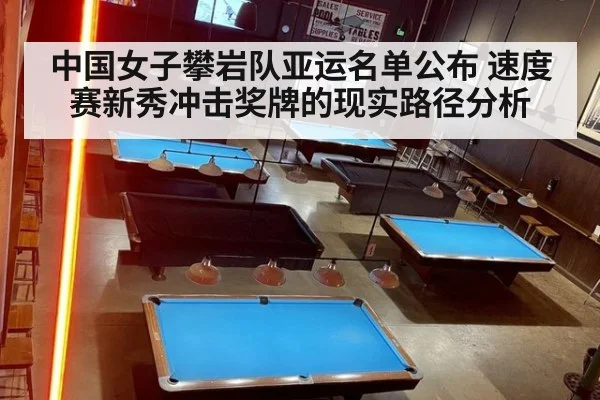 中国女子攀岩队亚运名单公布 速度赛新秀冲击奖牌的现实路径分析