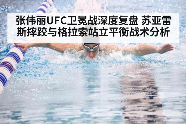 张伟丽UFC卫冕战深度复盘 苏亚雷斯摔跤与格拉索站立平衡战术分析