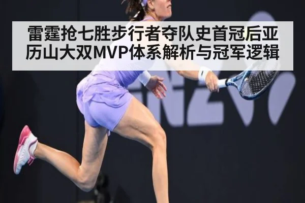 雷霆抢七胜步行者夺队史首冠后亚历山大双MVP体系解析与冠军逻辑